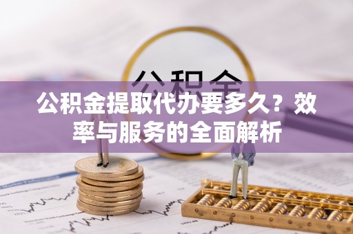 宕昌公积金提取代办要多久？效率与服务的全面解析