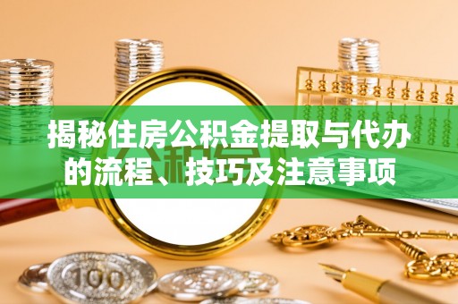 宕昌揭秘住房公积金提取与代办的流程、技巧及注意事项