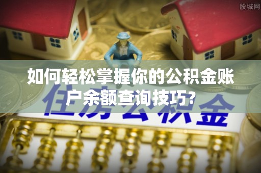 宕昌如何轻松掌握你的公积金账户余额查询技巧？