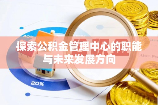 宕昌探索公积金管理中心的职能与未来发展方向
