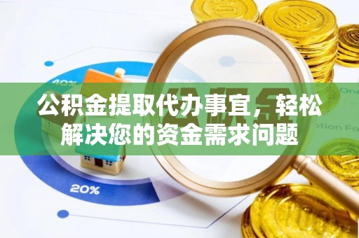 宕昌公积金提取代办事宜，轻松解决您的资金需求问题