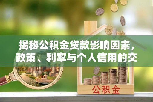 宕昌揭秘公积金贷款影响因素，政策、利率与个人信用的交织作用