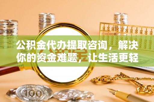 宕昌公积金代办提取咨询，解决你的资金难题，让生活更轻松