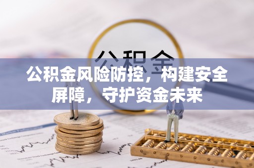 宕昌公积金风险防控，构建安全屏障，守护资金未来