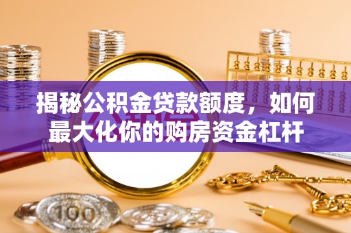 宕昌揭秘公积金贷款额度，如何最大化你的购房资金杠杆