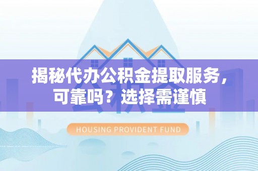 宕昌揭秘代办公积金提取服务，可靠吗？选择需谨慎