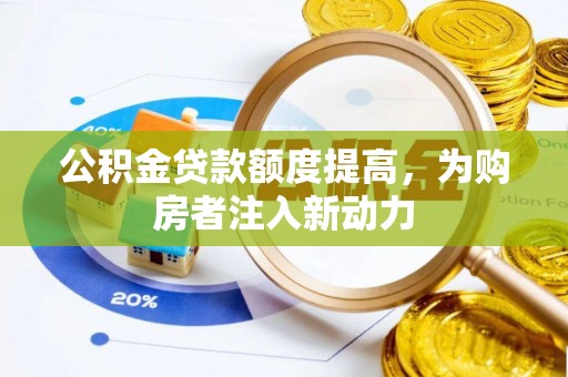 宕昌公积金贷款额度提高，为购房者注入新动力