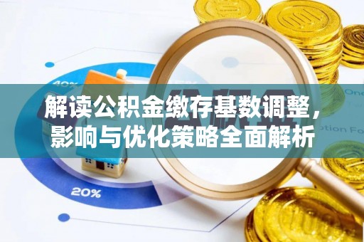宕昌解读公积金缴存基数调整，影响与优化策略全面解析
