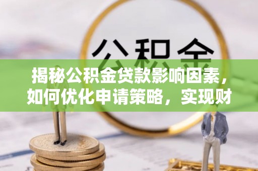 宕昌揭秘公积金贷款影响因素，如何优化申请策略，实现财务自由？
