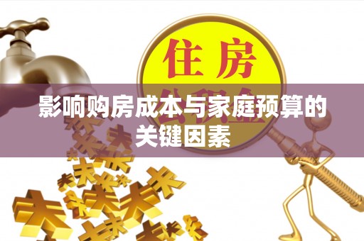 宕昌影响购房成本与家庭预算的关键因素