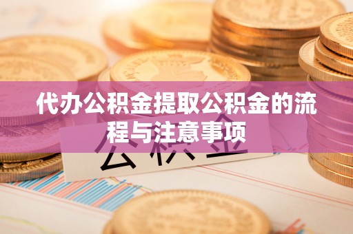 宕昌代办公积金提取公积金的流程与注意事项