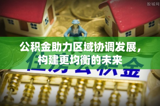 宕昌公积金助力区域协调发展，构建更均衡的未来