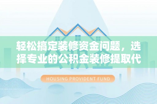 宕昌轻松搞定装修资金问题，选择专业的公积金装修提取代办服务