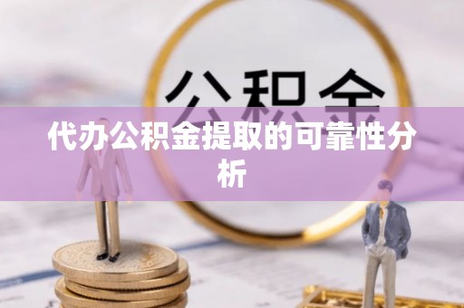 宕昌代办公积金提取的可靠性分析