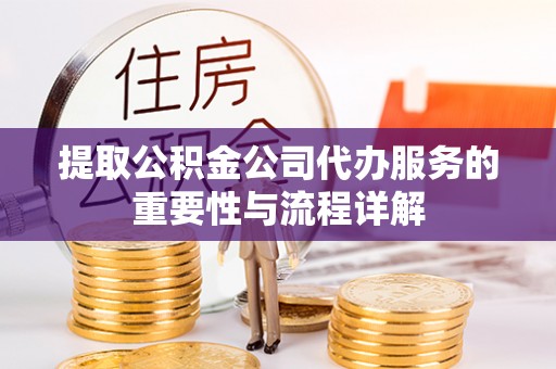 宕昌提取公积金公司代办服务的重要性与流程详解