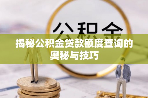 宕昌揭秘公积金贷款额度查询的奥秘与技巧