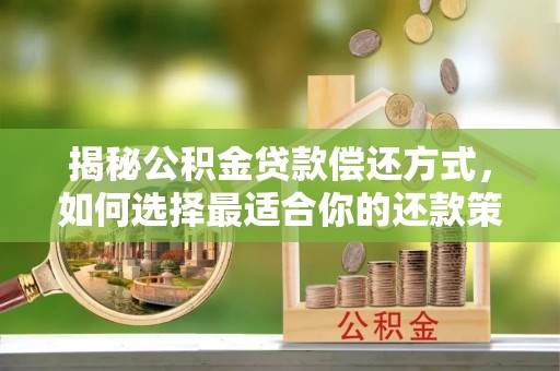宕昌揭秘公积金贷款偿还方式，如何选择最适合你的还款策略