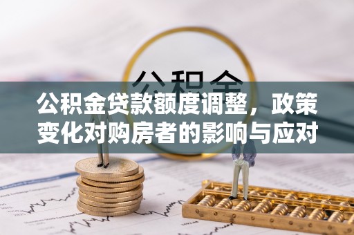 宕昌公积金贷款额度调整，政策变化对购房者的影响与应对策略