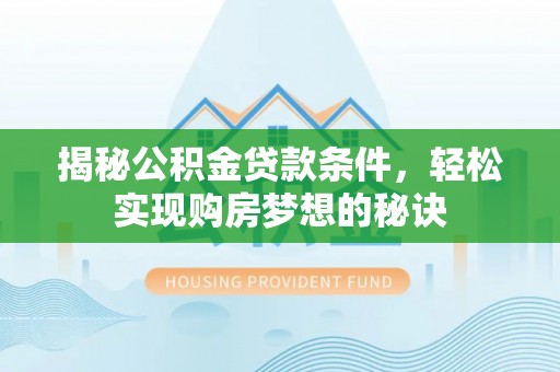 宕昌揭秘公积金贷款条件，轻松实现购房梦想的秘诀