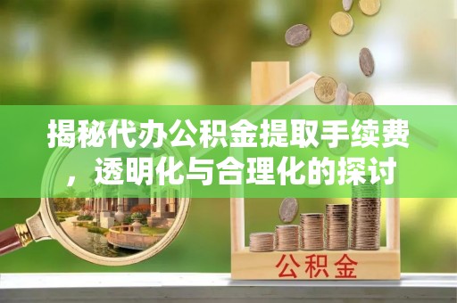 宕昌揭秘代办公积金提取手续费，透明化与合理化的探讨