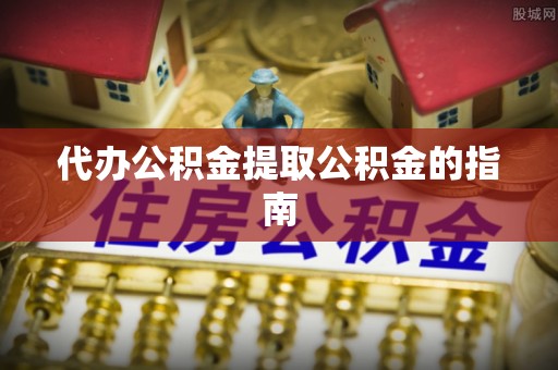宕昌代办公积金提取公积金的指南