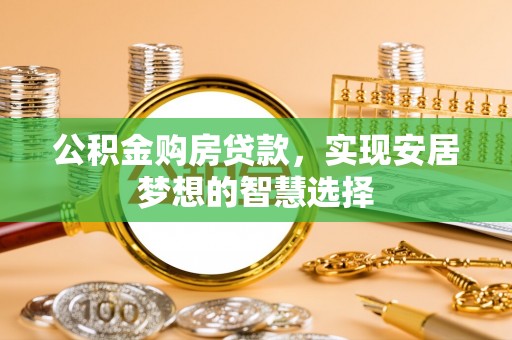 宕昌公积金购房贷款，实现安居梦想的智慧选择