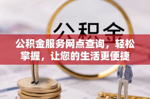宕昌公积金服务网点查询，轻松掌握，让您的生活更便捷