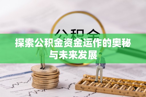 宕昌探索公积金资金运作的奥秘与未来发展
