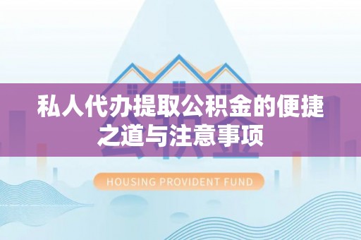 宕昌私人代办提取公积金的便捷之道与注意事项