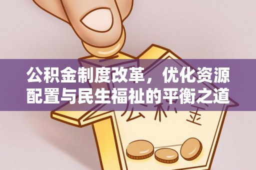 宕昌公积金制度改革，优化资源配置与民生福祉的平衡之道
