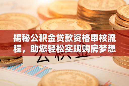 宕昌揭秘公积金贷款资格审核流程，助您轻松实现购房梦想