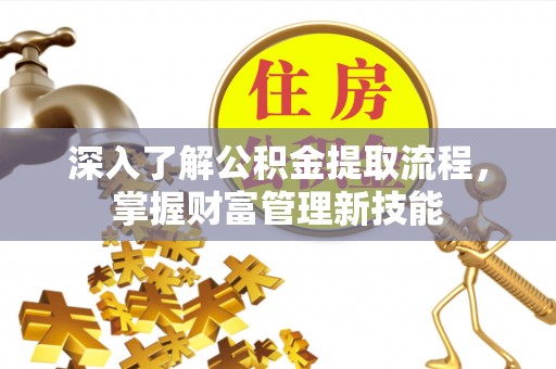 宕昌深入了解公积金提取流程，掌握财富管理新技能