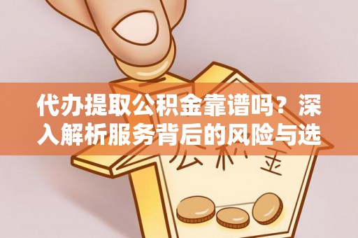 宕昌代办提取公积金靠谱吗？深入解析服务背后的风险与选择