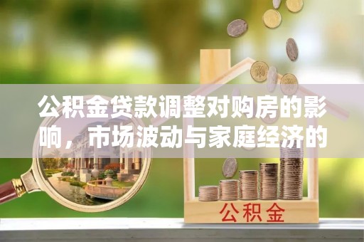 宕昌公积金贷款调整对购房的影响，市场波动与家庭经济的新考量