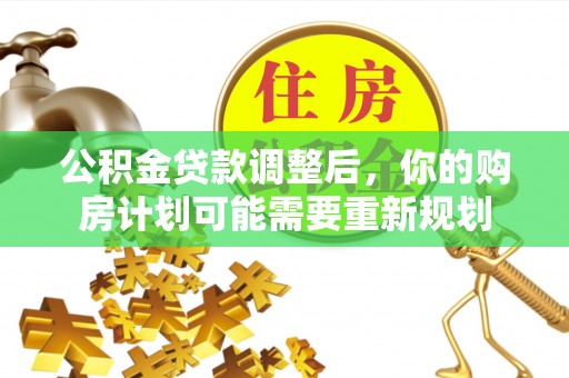 宕昌公积金贷款调整后，你的购房计划可能需要重新规划