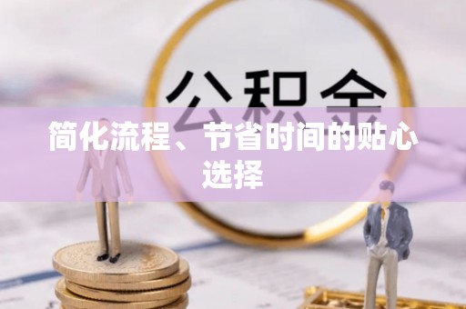 宕昌简化流程、节省时间的贴心选择