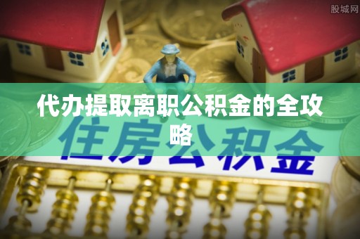 宕昌代办提取离职公积金的全攻略