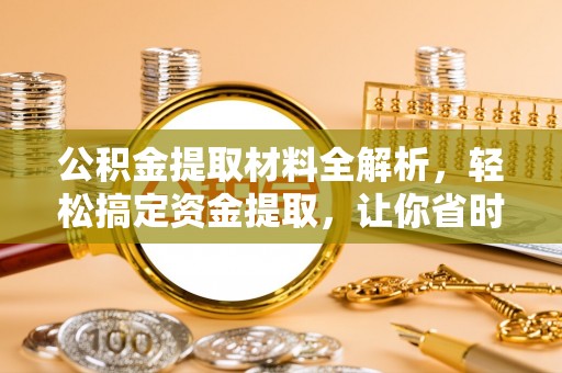 宕昌公积金提取材料全解析，轻松搞定资金提取，让你省时又省心