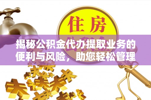 宕昌揭秘公积金代办提取业务的便利与风险，助您轻松管理个人财务