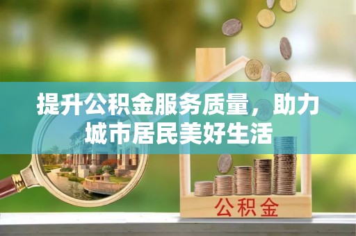 宕昌提升公积金服务质量，助力城市居民美好生活