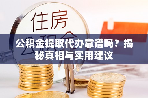 宕昌公积金提取代办靠谱吗？揭秘真相与实用建议
