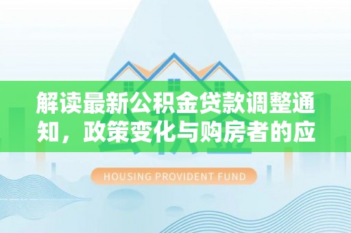 宕昌解读最新公积金贷款调整通知，政策变化与购房者的应对策略
