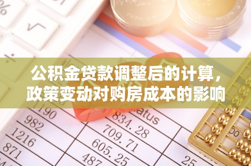 宕昌公积金贷款调整后的计算，政策变动对购房成本的影响分析