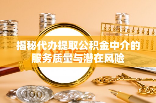 宕昌揭秘代办提取公积金中介的服务质量与潜在风险