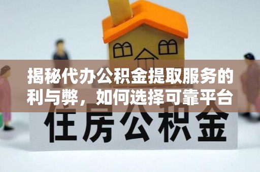 宕昌揭秘代办公积金提取服务的利与弊，如何选择可靠平台？