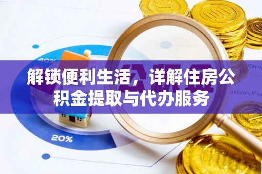 宕昌解锁便利生活，详解住房公积金提取与代办服务