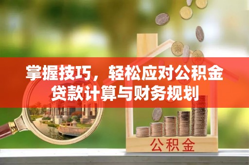 宕昌掌握技巧，轻松应对公积金贷款计算与财务规划