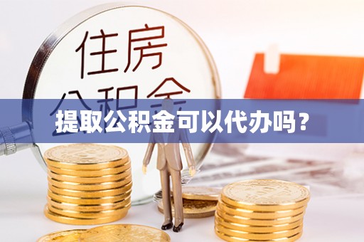 宕昌提取公积金可以代办吗？