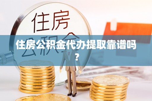 宕昌住房公积金代办提取靠谱吗？