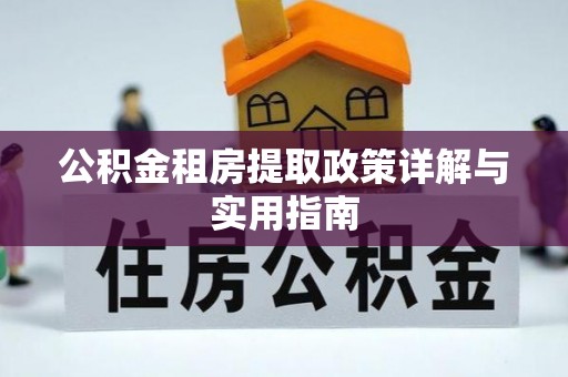 宕昌公积金租房提取政策详解与实用指南